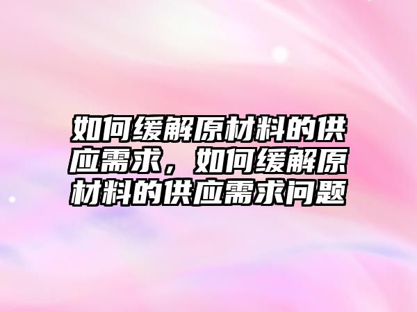 如何緩解原材料的供應需求，如何緩解原材料的供應需求問題