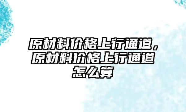 原材料價格上行通道，原材料價格上行通道怎么算