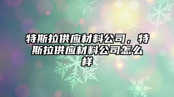 特斯拉供應(yīng)材料公司，特斯拉供應(yīng)材料公司怎么樣