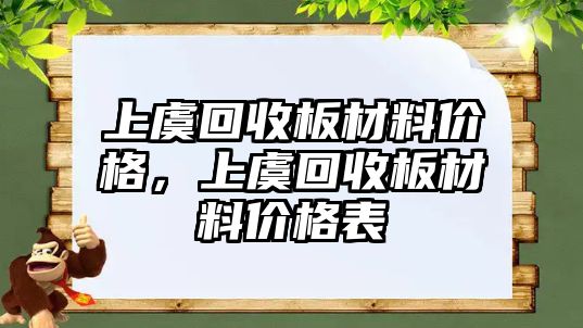 上虞回收板材料價格，上虞回收板材料價格表