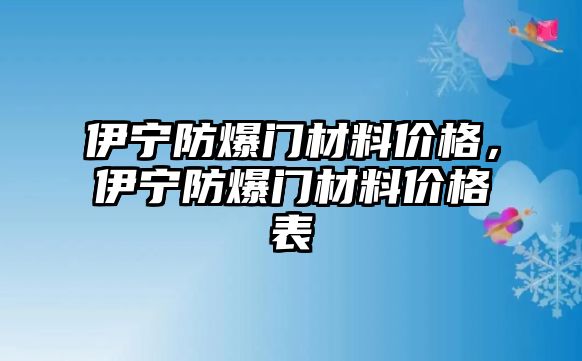 伊寧防爆門材料價(jià)格，伊寧防爆門材料價(jià)格表