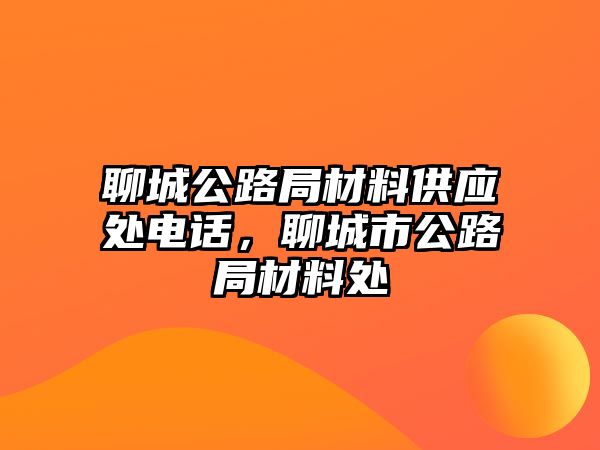 聊城公路局材料供應處電話，聊城市公路局材料處