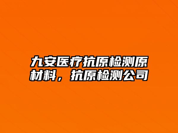 九安醫(yī)療抗原檢測(cè)原材料，抗原檢測(cè)公司