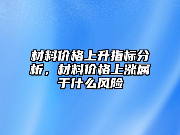 材料價格上升指標(biāo)分析，材料價格上漲屬于什么風(fēng)險