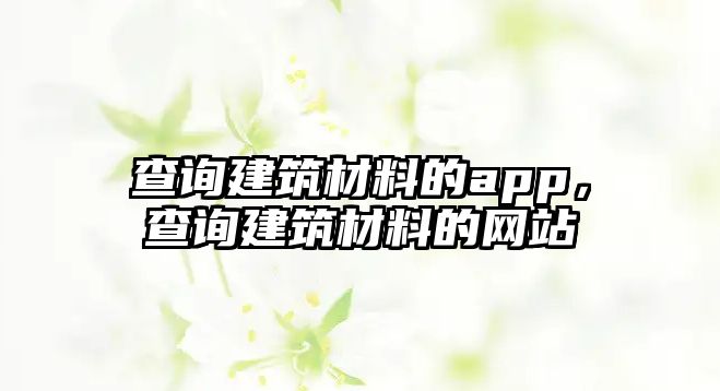 查詢建筑材料的app，查詢建筑材料的網(wǎng)站