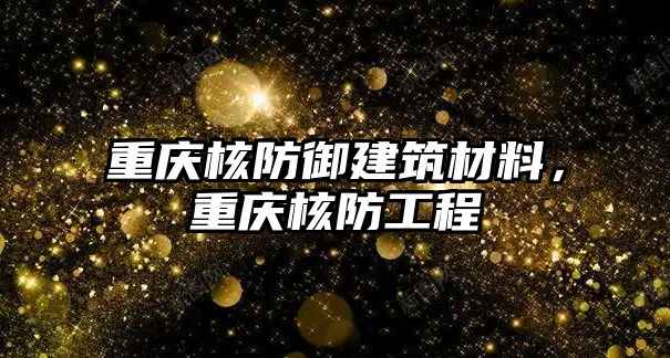 重慶核防御建筑材料，重慶核防工程