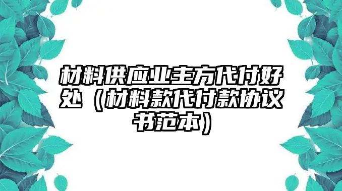 材料供應(yīng)業(yè)主方代付好處（材料款代付款協(xié)議書(shū)范本）