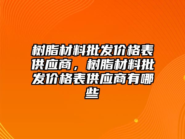 樹脂材料批發(fā)價格表供應(yīng)商，樹脂材料批發(fā)價格表供應(yīng)商有哪些