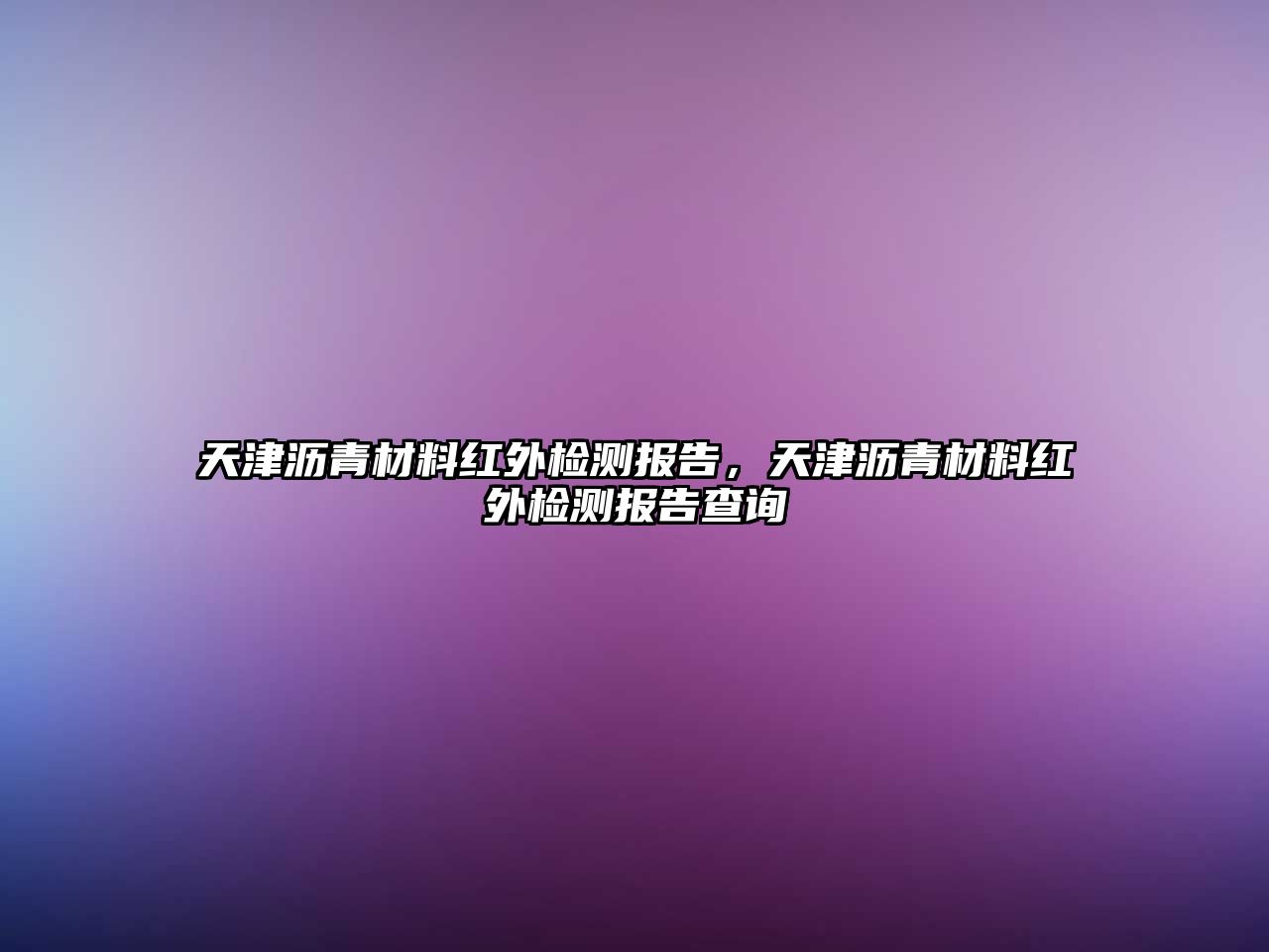 天津?yàn)r青材料紅外檢測(cè)報(bào)告，天津?yàn)r青材料紅外檢測(cè)報(bào)告查詢