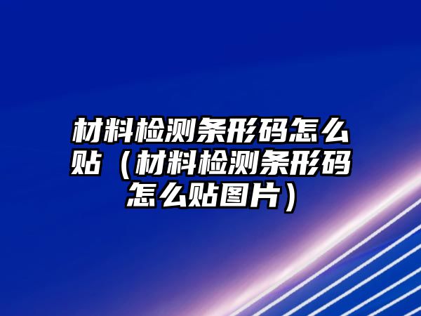 材料檢測(cè)條形碼怎么貼（材料檢測(cè)條形碼怎么貼圖片）