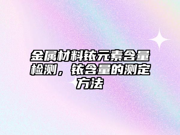 金屬材料銥元素含量檢測，銥含量的測定方法