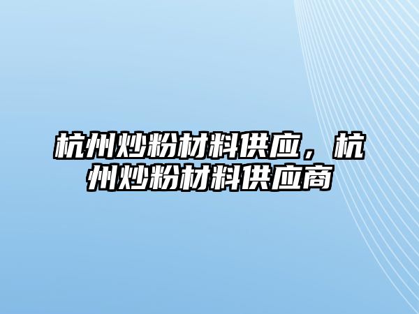 杭州炒粉材料供應，杭州炒粉材料供應商