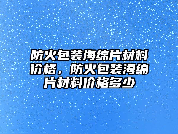 防火包裝海綿片材料價格，防火包裝海綿片材料價格多少