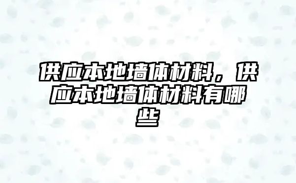 供應(yīng)本地墻體材料，供應(yīng)本地墻體材料有哪些