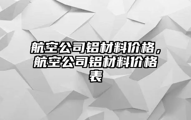 航空公司鋁材料價格，航空公司鋁材料價格表