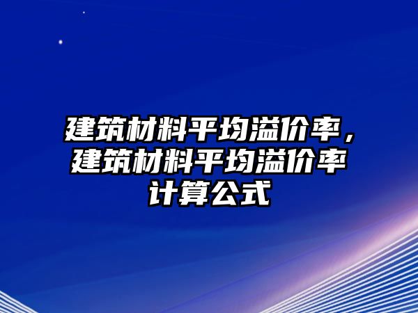 建筑材料平均溢價率，建筑材料平均溢價率計(jì)算公式