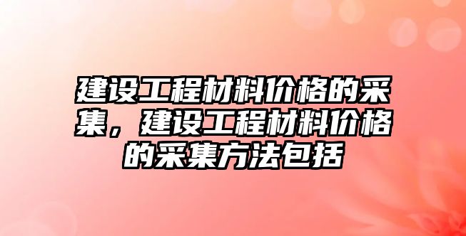 建設(shè)工程材料價格的采集，建設(shè)工程材料價格的采集方法包括