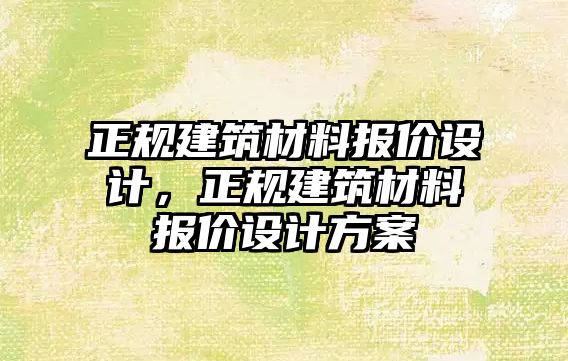 正規(guī)建筑材料報價設計，正規(guī)建筑材料報價設計方案