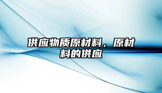 供應(yīng)物質(zhì)原材料，原材料的供應(yīng)