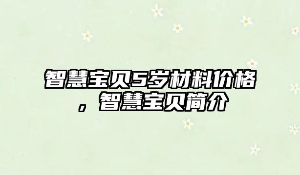 智慧寶貝5歲材料價(jià)格，智慧寶貝簡(jiǎn)介