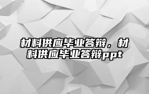 材料供應(yīng)畢業(yè)答辯，材料供應(yīng)畢業(yè)答辯ppt