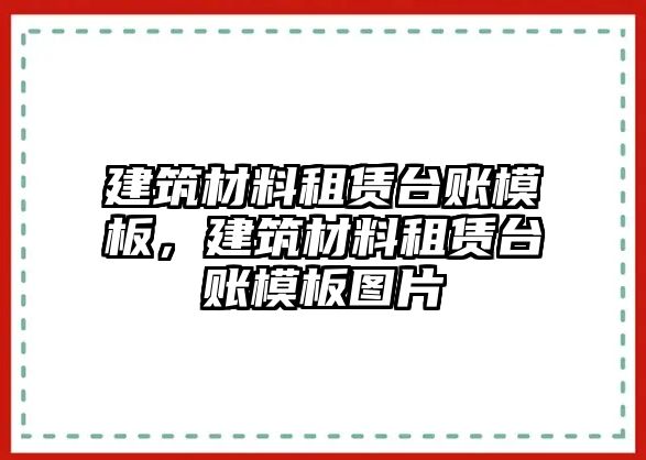 建筑材料租賃臺賬模板，建筑材料租賃臺賬模板圖片