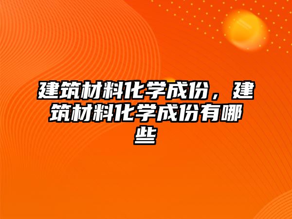 建筑材料化學成份，建筑材料化學成份有哪些