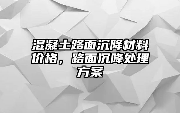 混凝土路面沉降材料價(jià)格，路面沉降處理方案