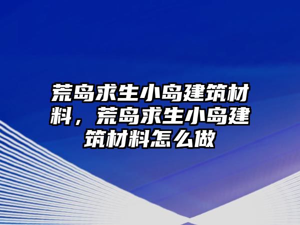 荒島求生小島建筑材料，荒島求生小島建筑材料怎么做