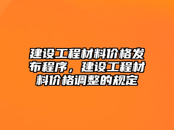 建設(shè)工程材料價格發(fā)布程序，建設(shè)工程材料價格調(diào)整的規(guī)定