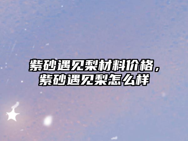 紫砂遇見梨材料價格，紫砂遇見梨怎么樣