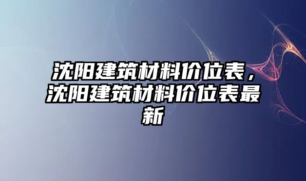 沈陽建筑材料價位表，沈陽建筑材料價位表最新