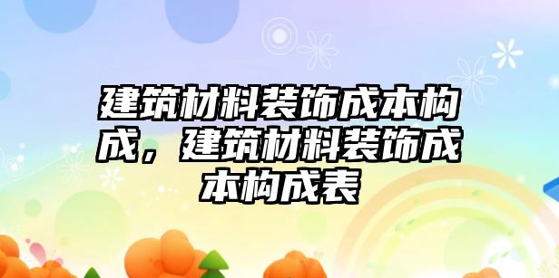 建筑材料裝飾成本構(gòu)成，建筑材料裝飾成本構(gòu)成表