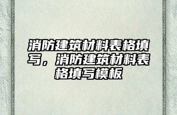 消防建筑材料表格填寫，消防建筑材料表格填寫模板