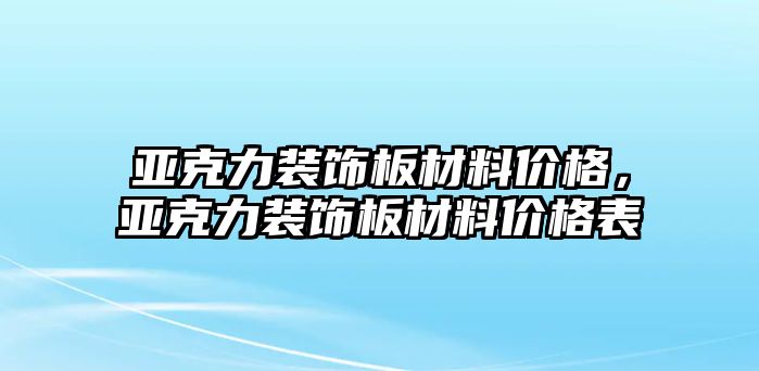 亞克力裝飾板材料價格，亞克力裝飾板材料價格表