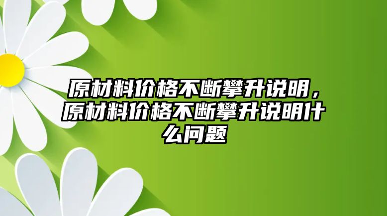 原材料價(jià)格不斷攀升說明，原材料價(jià)格不斷攀升說明什么問題