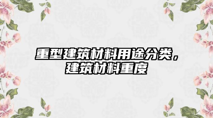 重型建筑材料用途分類，建筑材料重度