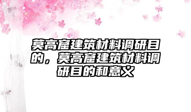 莫高窟建筑材料調(diào)研目的，莫高窟建筑材料調(diào)研目的和意義