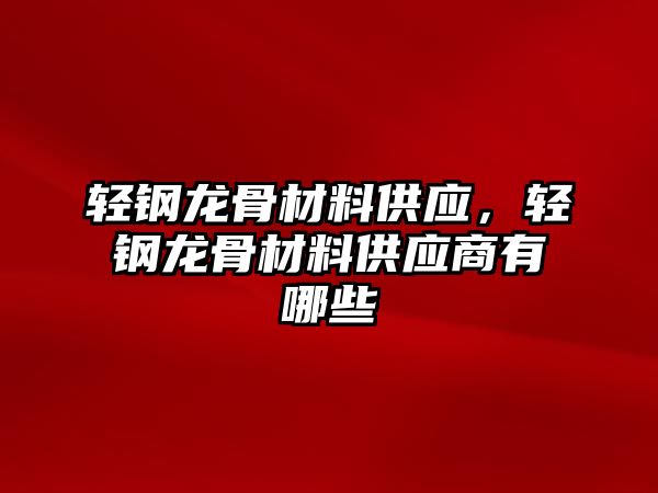 輕鋼龍骨材料供應，輕鋼龍骨材料供應商有哪些