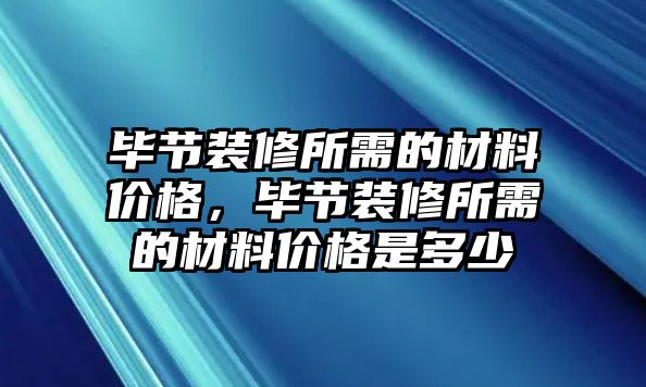 畢節(jié)裝修所需的材料價格，畢節(jié)裝修所需的材料價格是多少