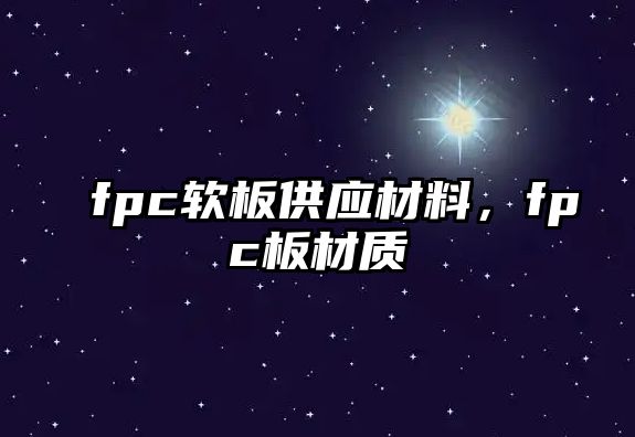 fpc軟板供應(yīng)材料，fpc板材質(zhì)