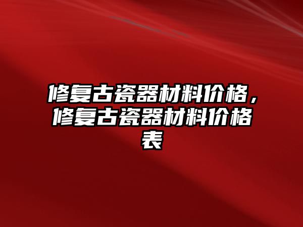 修復(fù)古瓷器材料價格，修復(fù)古瓷器材料價格表