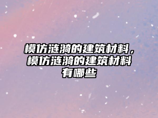 模仿漣漪的建筑材料，模仿漣漪的建筑材料有哪些