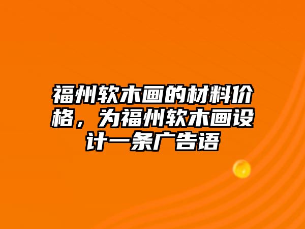 福州軟木畫的材料價格，為福州軟木畫設(shè)計一條廣告語