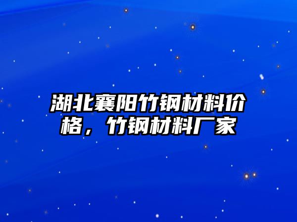 湖北襄陽竹鋼材料價格，竹鋼材料廠家