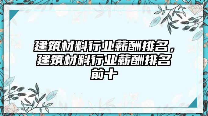 建筑材料行業(yè)薪酬排名，建筑材料行業(yè)薪酬排名前十