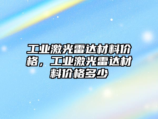 工業(yè)激光雷達(dá)材料價(jià)格，工業(yè)激光雷達(dá)材料價(jià)格多少