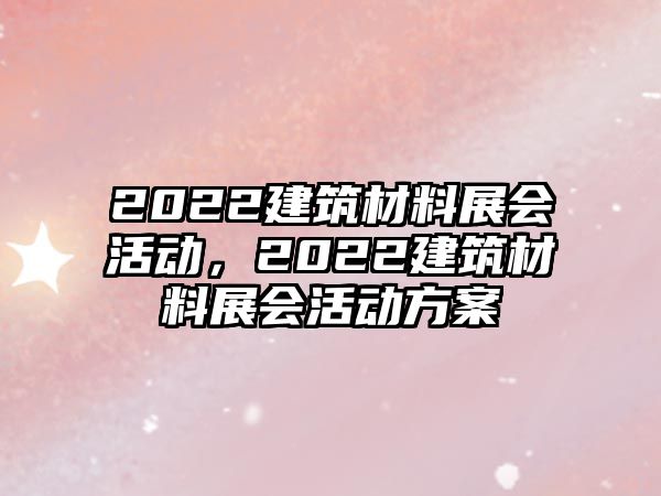 2022建筑材料展會活動，2022建筑材料展會活動方案