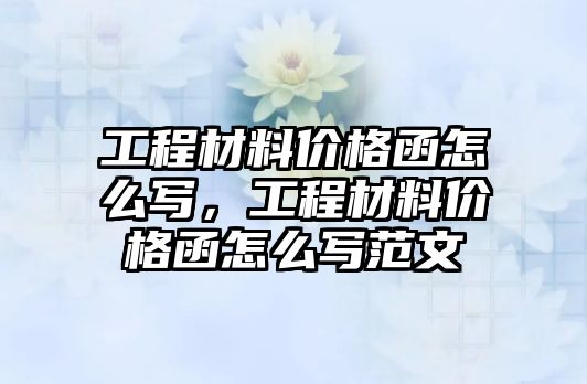 工程材料價格函怎么寫，工程材料價格函怎么寫范文