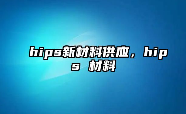 hips新材料供應，hips 材料